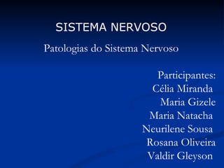 SISTEMA NERVOSO Patologias do Sistema Nervoso Participantes: Célia Miranda  Maria Gizele Maria Natacha  Neurilene Sousa  Rosana Oliveira Valdir Gleyson  