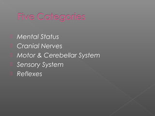    Mental Status
   Cranial Nerves
   Motor & Cerebellar System
   Sensory System
   Reflexes
 