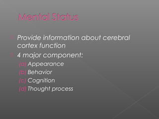  Provide information about cerebral
  cortex function
 4 major component:
    (a) Appearance
    (b) Behavior
    (c) Cognition
    (d) Thought process
 
