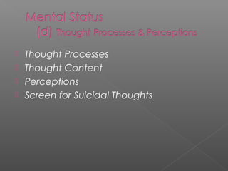  Thought Processes
 Thought Content
 Perceptions
 Screen for Suicidal Thoughts
 