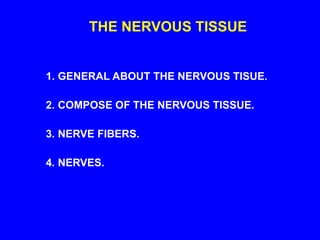 THE NERVOUS TISSUE
1. GENERAL ABOUT THE NERVOUS TISUE.
2. COMPOSE OF THE NERVOUS TISSUE.
3. NERVE FIBERS.
4. NERVES.
 