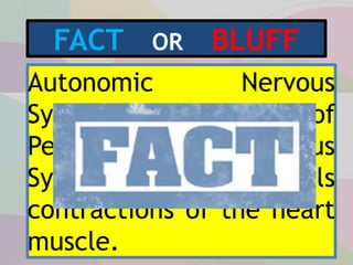 FACT OR BLUFF
Autonomic Nervous
System is a division of
Peripheral Nervous
System that controls
contractions of the heart
muscle.
 