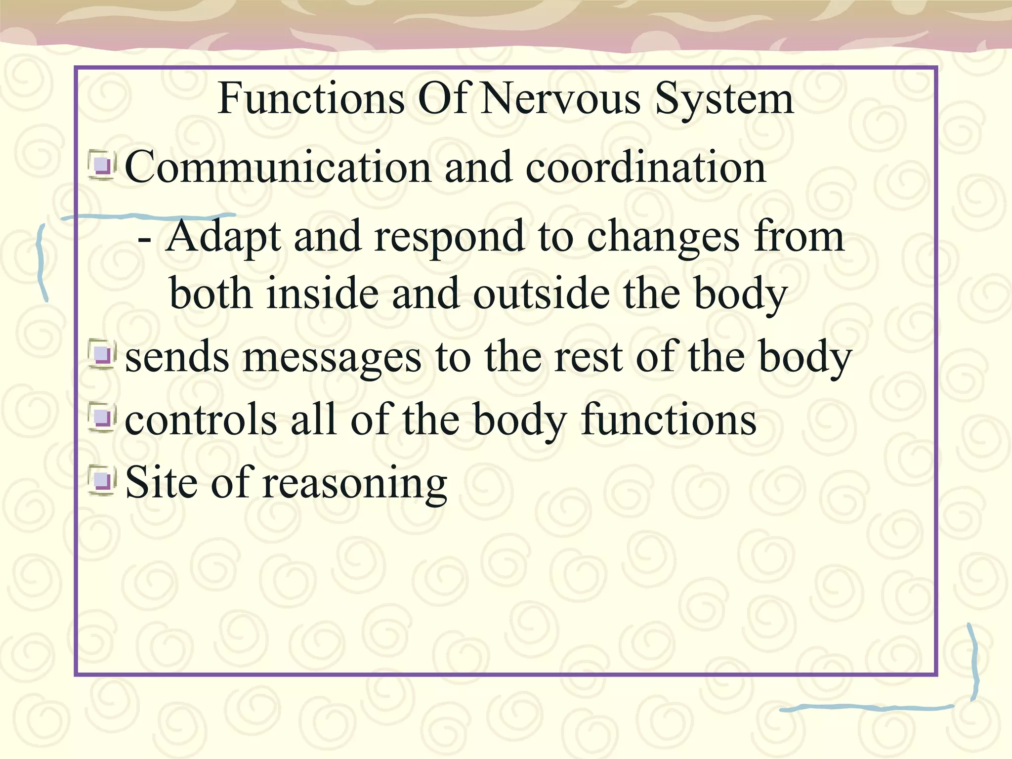 Functions Of Nervous SystemCommunication and coordination- Adapt and respond to changes from both inside and outside the bodysends messages to the rest of the bodycontrols all of the body functionsSite of reasoning