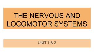 THE NERVOUS AND
LOCOMOTOR SYSTEMS
UNIT 1 & 2
 
