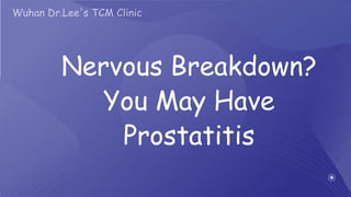Nervous Breakdown?
You May Have
Prostatitis
Wuhan Dr.Lee's TCM Clinic
 