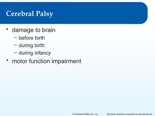 Cerebral Palsy
• damage to brain
– before birth
– during birth
– during infancy

• motor function impairment

© Goodheart-Willcox Co., Inc.

Permission granted to reproduce for educational use

 