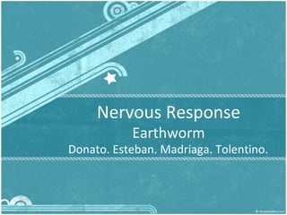 Nervous Response
           Earthworm
Donato. Esteban. Madriaga. Tolentino.
 