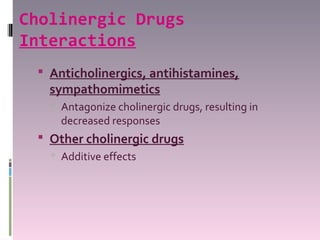 Cholinergic Drugs
Interactions
  Anticholinergics, antihistamines,
   sympathomimetics
    Antagonize cholinergic drugs, resulting in
     decreased responses
  Other cholinergic drugs
    Additive effects
 