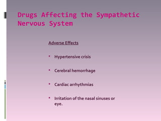 Drugs Affecting the Sympathetic
Nervous System

       Adverse Effects

        Hypertensive crisis


        Cerebral hemorrhage


        Cardiac arrhythmias


        Irritation of the nasal sinuses or
          eye.
 