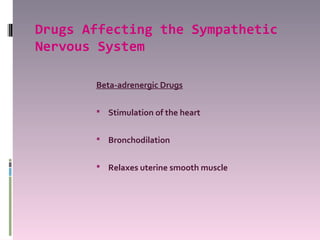 Drugs Affecting the Sympathetic
Nervous System

       Beta-adrenergic Drugs

        Stimulation of the heart


        Bronchodilation


        Relaxes uterine smooth muscle
 
