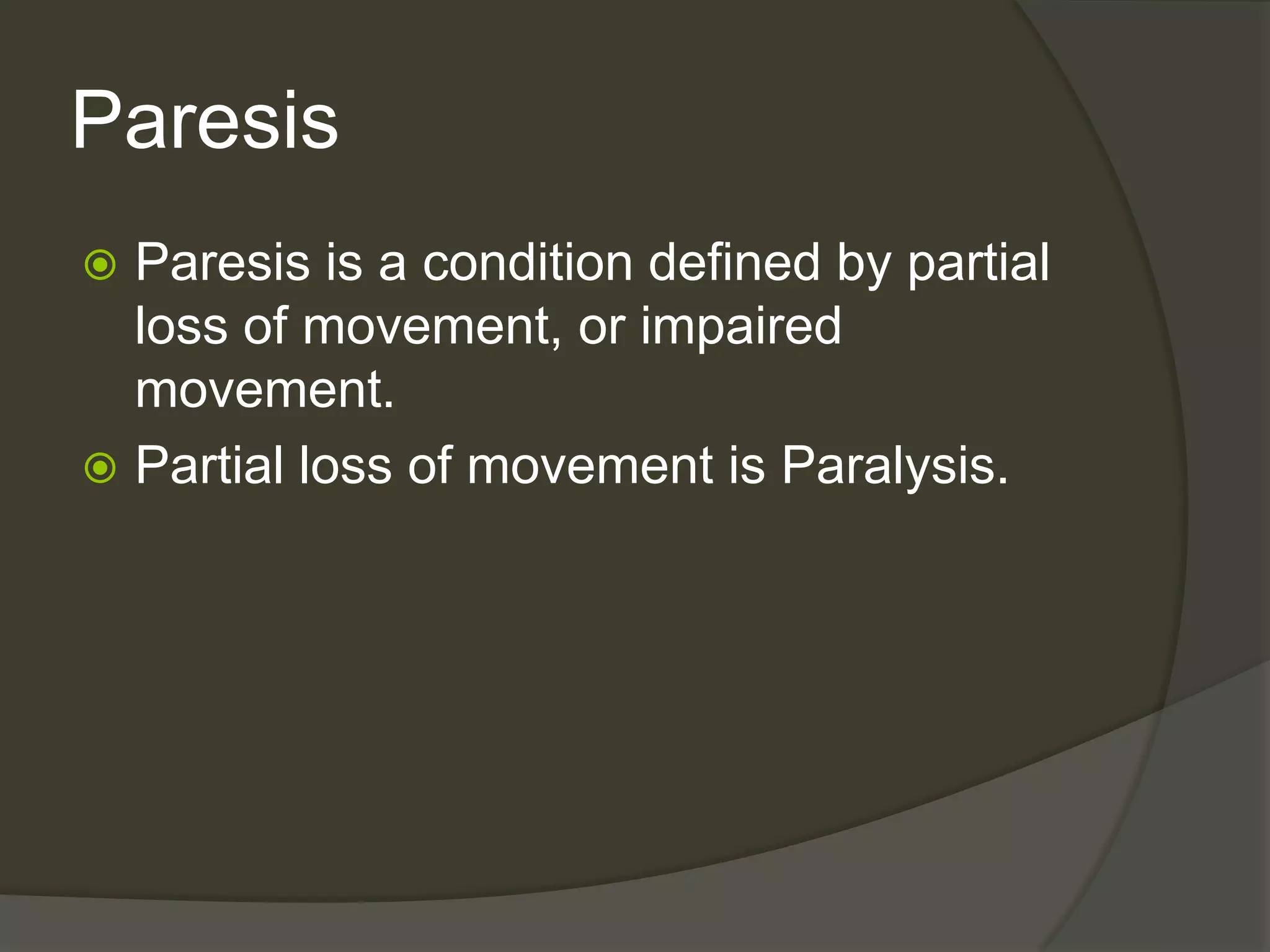 ParesisParesis is a condition defined by partial loss of movement, or impaired movement. Partial loss of movement is Paralysis. 