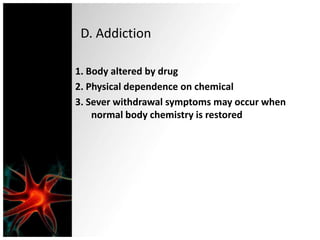 D. Addiction1. Body altered by drug2. Physical dependence on chemical3. Sever withdrawal symptoms may occur when normal body chemistry is restored