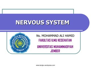 NERVOUS SYSTEM Ns. MOHAMMAD ALI HAMID FAKULTAS ILMU KESEHATAN UNIVERSITAS MUHAMMADIYAH JEMBER www.lengku.wordpress.com 