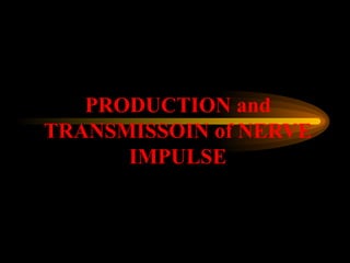 PRODUCTION and
TRANSMISSOIN of NERVE
      IMPULSE
 