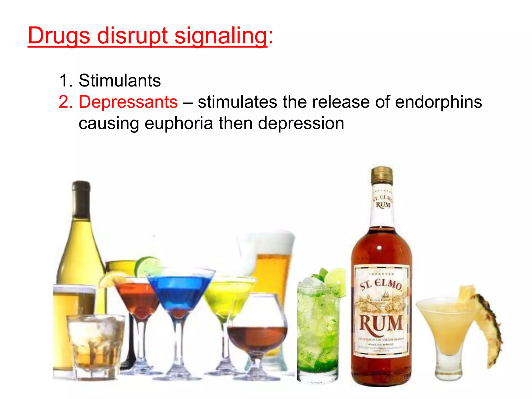 Drugs disrupt signaling:
   1. Stimulants
   2. Depressants – stimulates the release of endorphins
      causing euphoria then depression
 