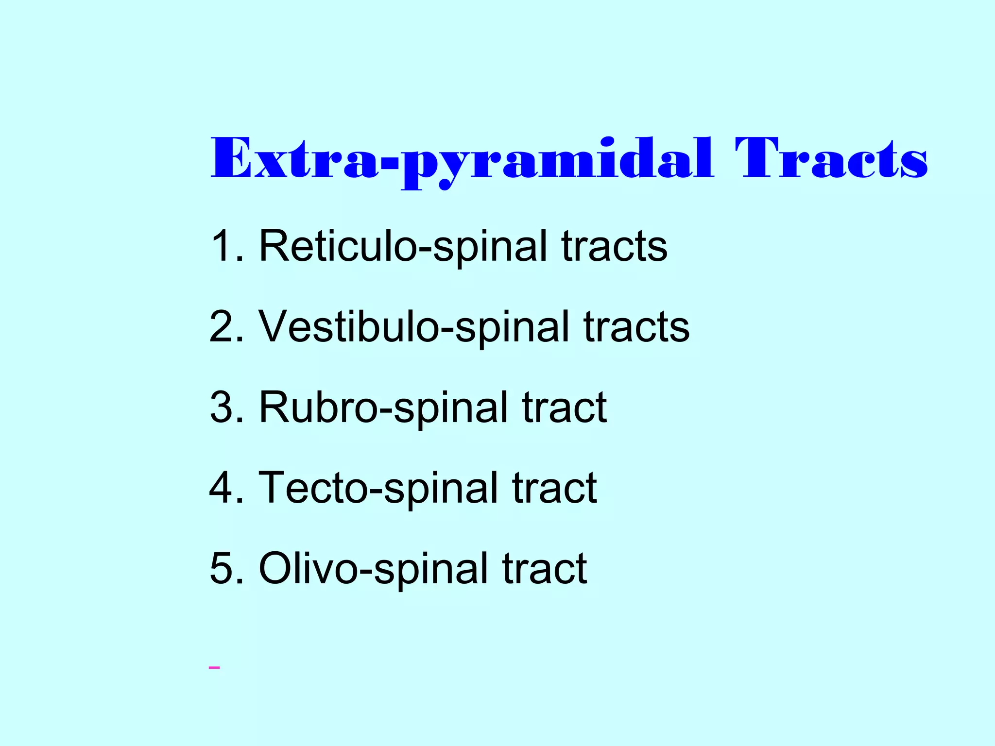 Extra-pyramidal Tracts
1. Reticulo-spinal tracts
2. Vestibulo-spinal tracts
3. Rubro-spinal tract
4. Tecto-spinal tract
5. Olivo-spinal tract
 