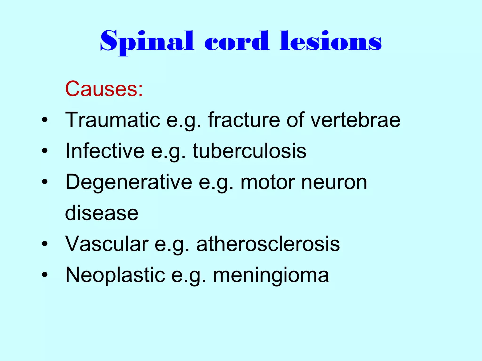 Spinal cord lesions
Causes:
• Traumatic e.g. fracture of vertebrae
• Infective e.g. tuberculosis
• Degenerative e.g. motor neuron
disease
• Vascular e.g. atherosclerosis
• Neoplastic e.g. meningioma
 