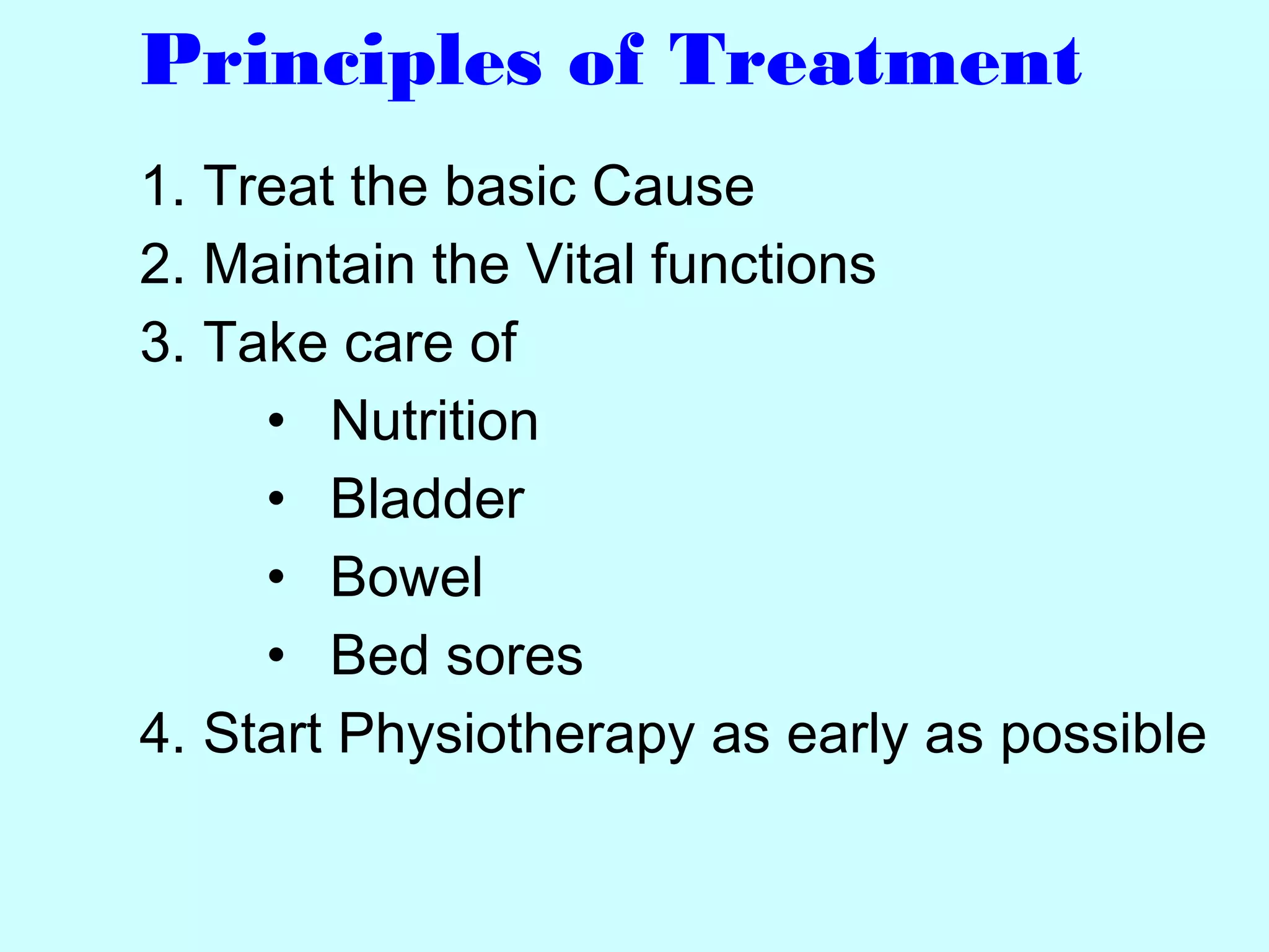 Principles of Treatment
1. Treat the basic Cause
2. Maintain the Vital functions
3. Take care of
• Nutrition
• Bladder
• Bowel
• Bed sores
4. Start Physiotherapy as early as possible
 