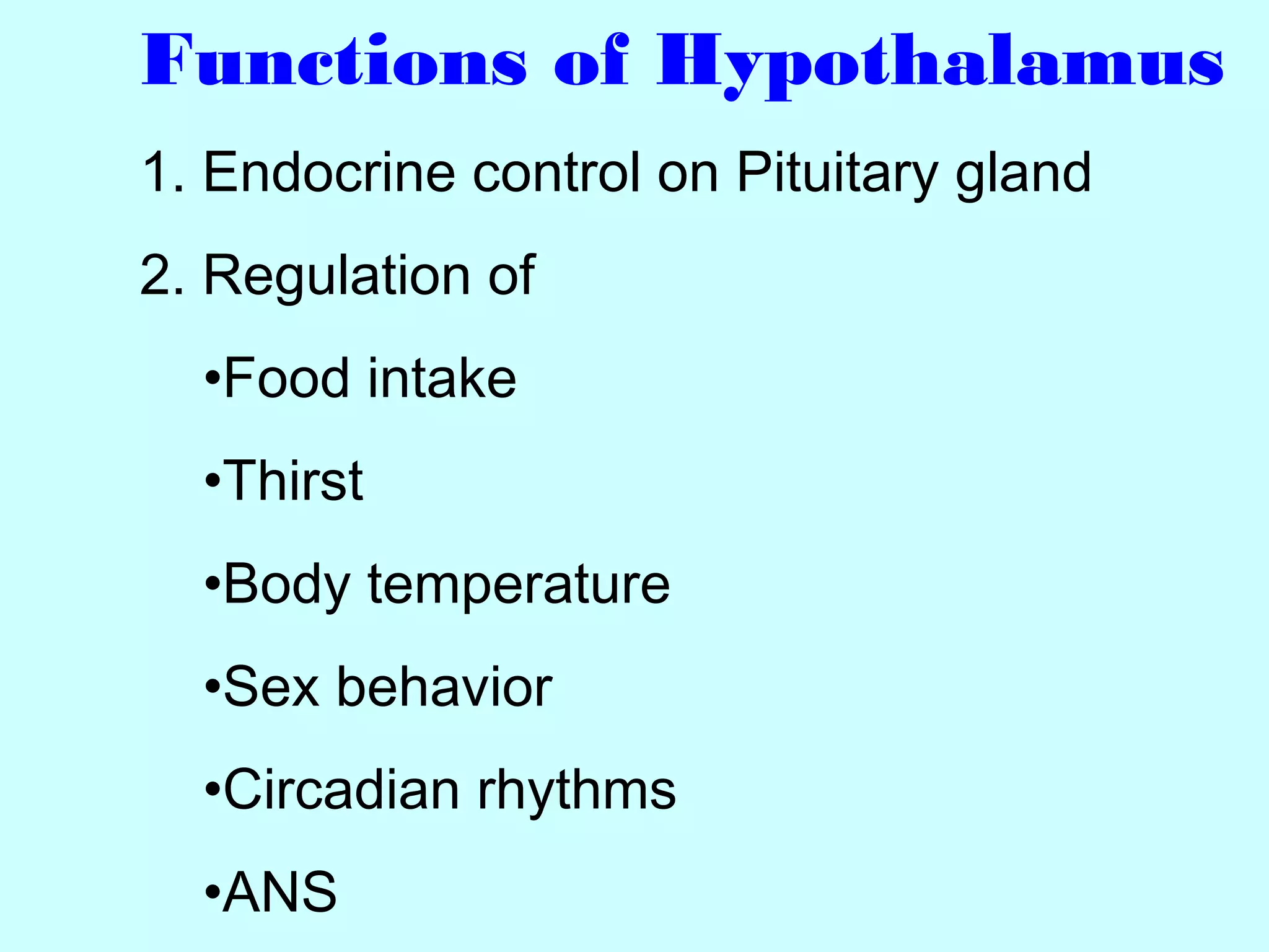 Functions of Hypothalamus
1. Endocrine control on Pituitary gland
2. Regulation of
•Food intake
•Thirst
•Body temperature
•Sex behavior
•Circadian rhythms
•ANS
 
