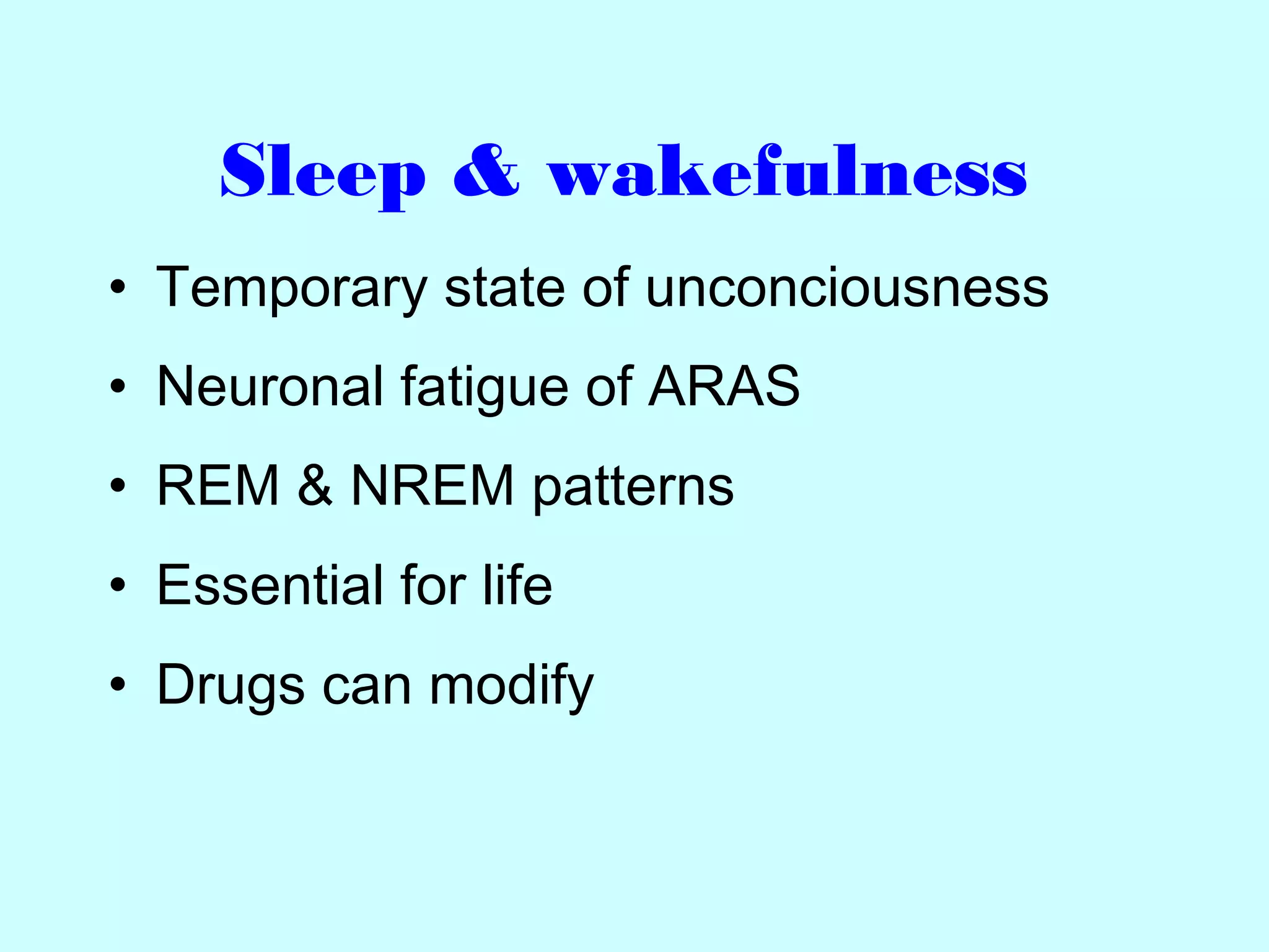 Sleep & wakefulness
• Temporary state of unconciousness
• Neuronal fatigue of ARAS
• REM & NREM patterns
• Essential for life
• Drugs can modify
 