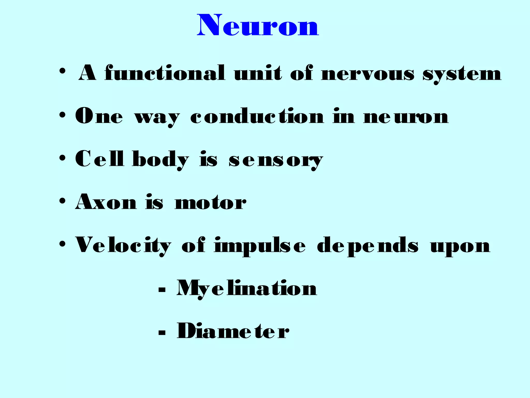 Neuron
• A functional unit of nervous system
• One way conduction in neuron
• Cell body is sensory
• Axon is motor
• Velocity of impulse depends upon
- Myelination
- Diameter
 