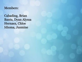 Members:
Cabading, Brian
Banta, Dyan Alyssa
Hernaez, Chloe
Idioma, Jusmine
 