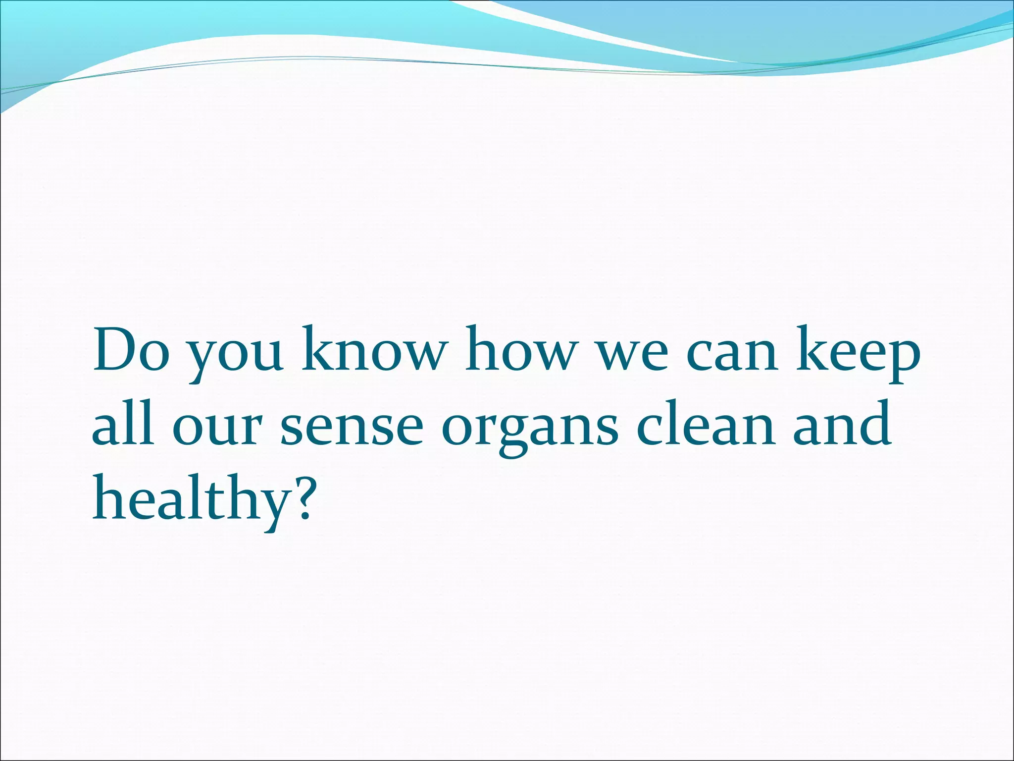 Do you know how we can keep
all our sense organs clean and
healthy?
 