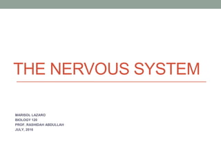 THE NERVOUS SYSTEM
MARISOL LAZARO
BIOLOGY 120
PROF. RASHIDAH ABDULLAH
JULY, 2016
 