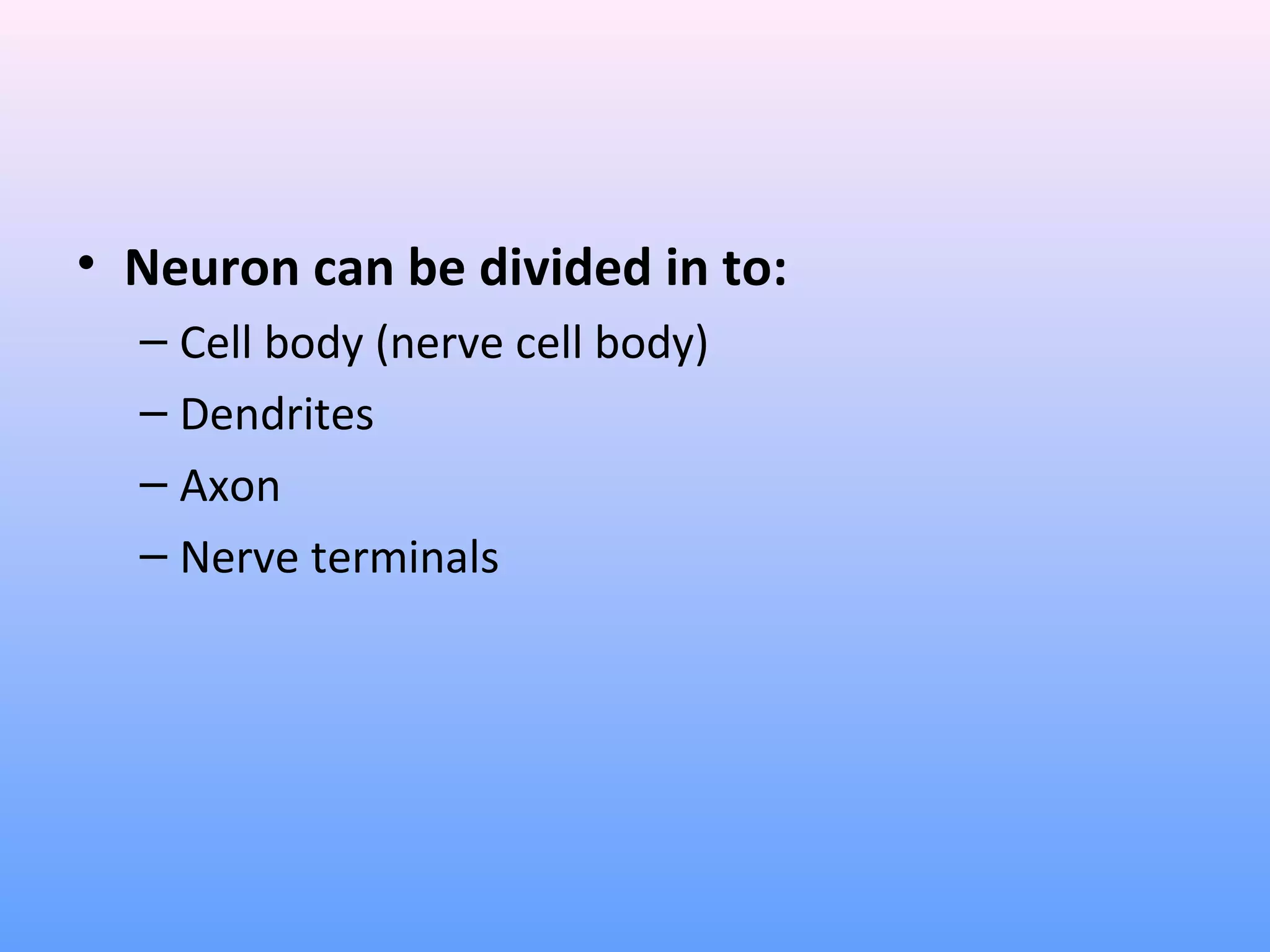 • Neuron can be divided in to:
– Cell body (nerve cell body)
– Dendrites
– Axon
– Nerve terminals
 