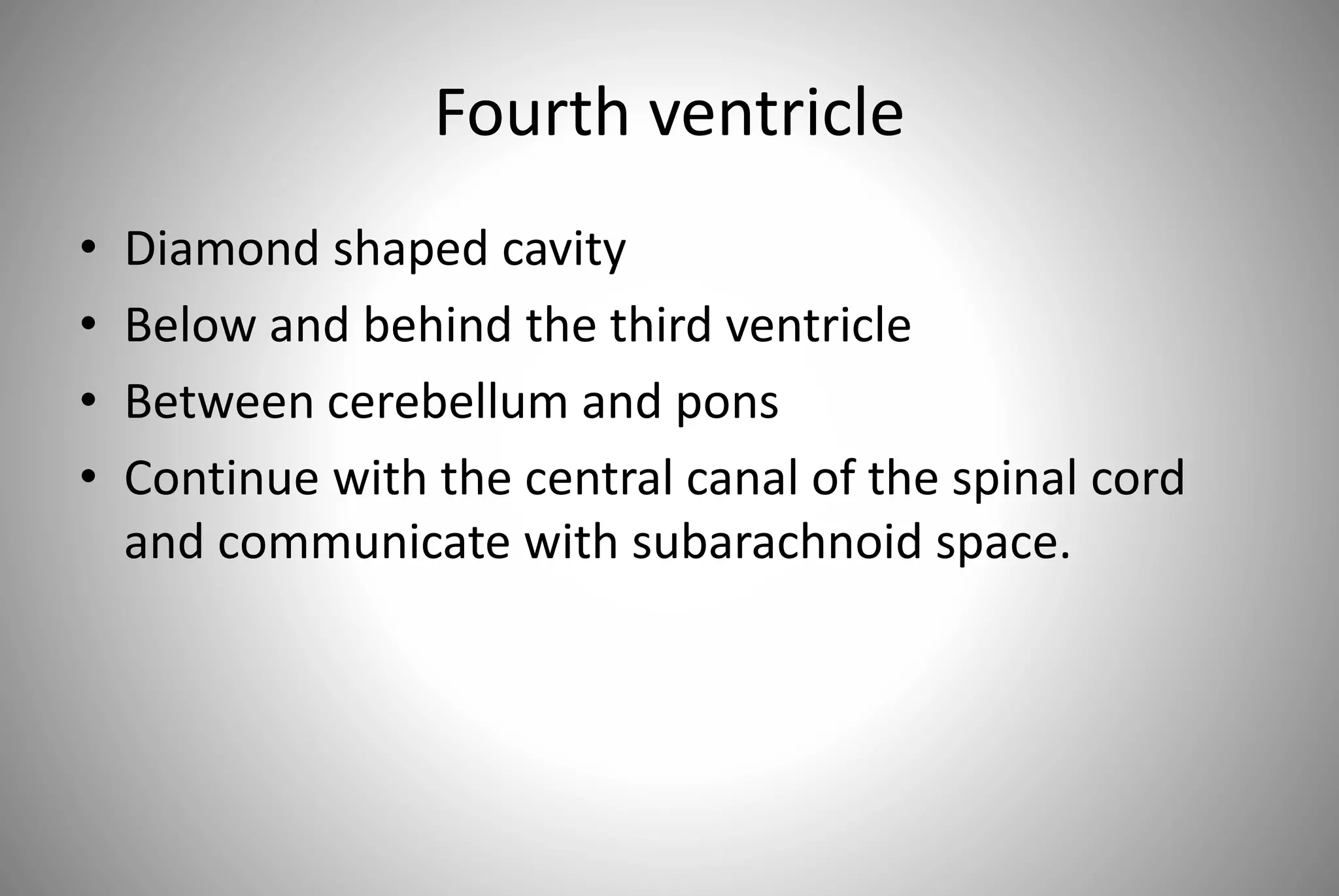 Fourth ventricle
• Diamond shaped cavity
• Below and behind the third ventricle
• Between cerebellum and pons
• Continue with the central canal of the spinal cord
and communicate with subarachnoid space.
 