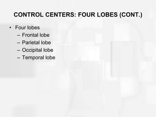 CONTROL CENTERS: FOUR LOBES (CONT.)
• Four lobes
– Frontal lobe
– Parietal lobe
– Occipital lobe
– Temporal lobe
 