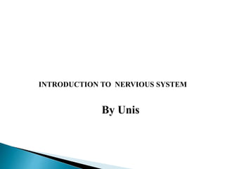 INTRODUCTION TO NERVIOUS SYSTEM
By Unis
 