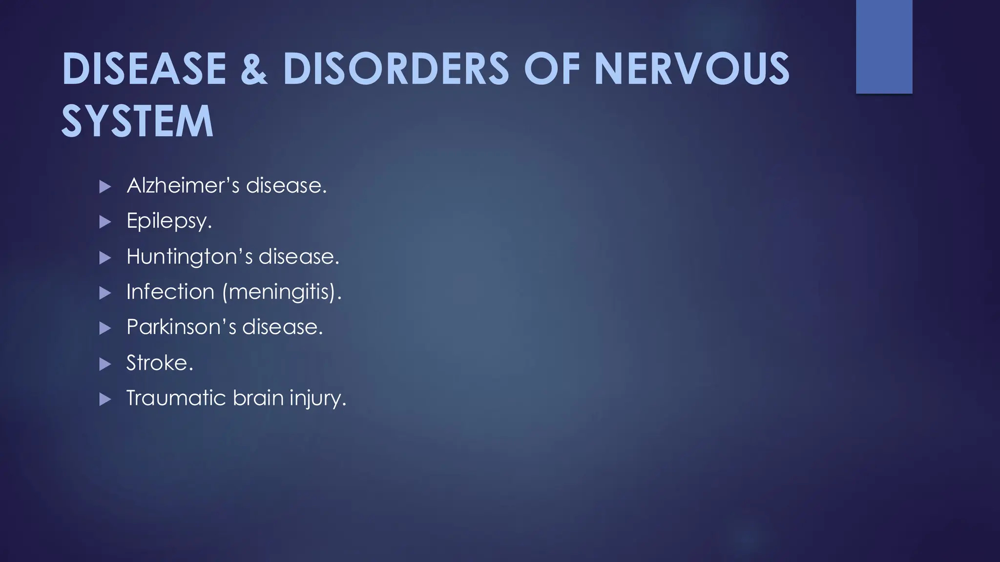 DISEASE & DISORDERS OF NERVOUS
SYSTEM
 Alzheimer’s disease.
 Epilepsy.
 Huntington’s disease.
 Infection (meningitis).
 Parkinson’s disease.
 Stroke.
 Traumatic brain injury.
 
