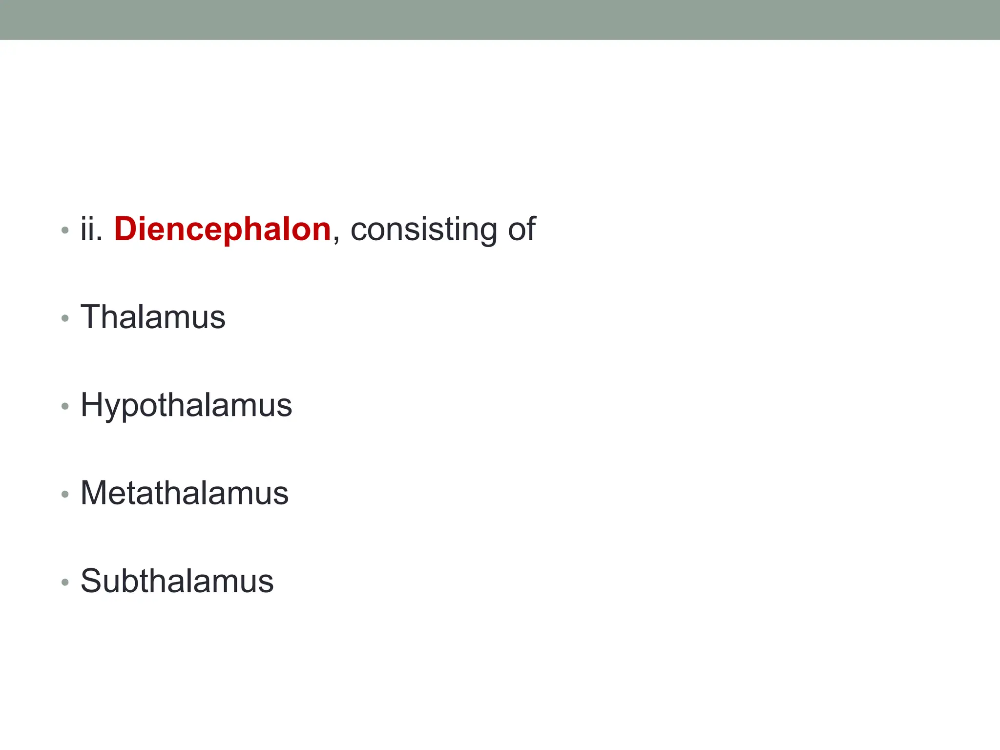 • ii. Diencephalon, consisting of
• Thalamus
• Hypothalamus
• Metathalamus
• Subthalamus
 