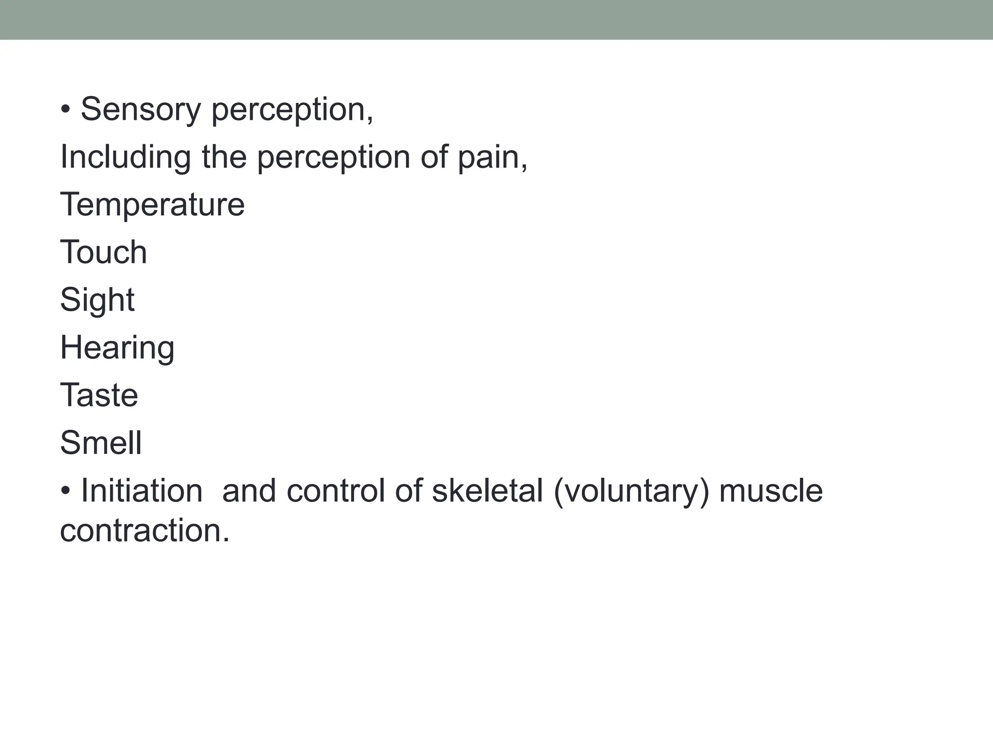 • Sensory perception,
Including the perception of pain,
Temperature
Touch
Sight
Hearing
Taste
Smell
• Initiation and control of skeletal (voluntary) muscle
contraction.
 