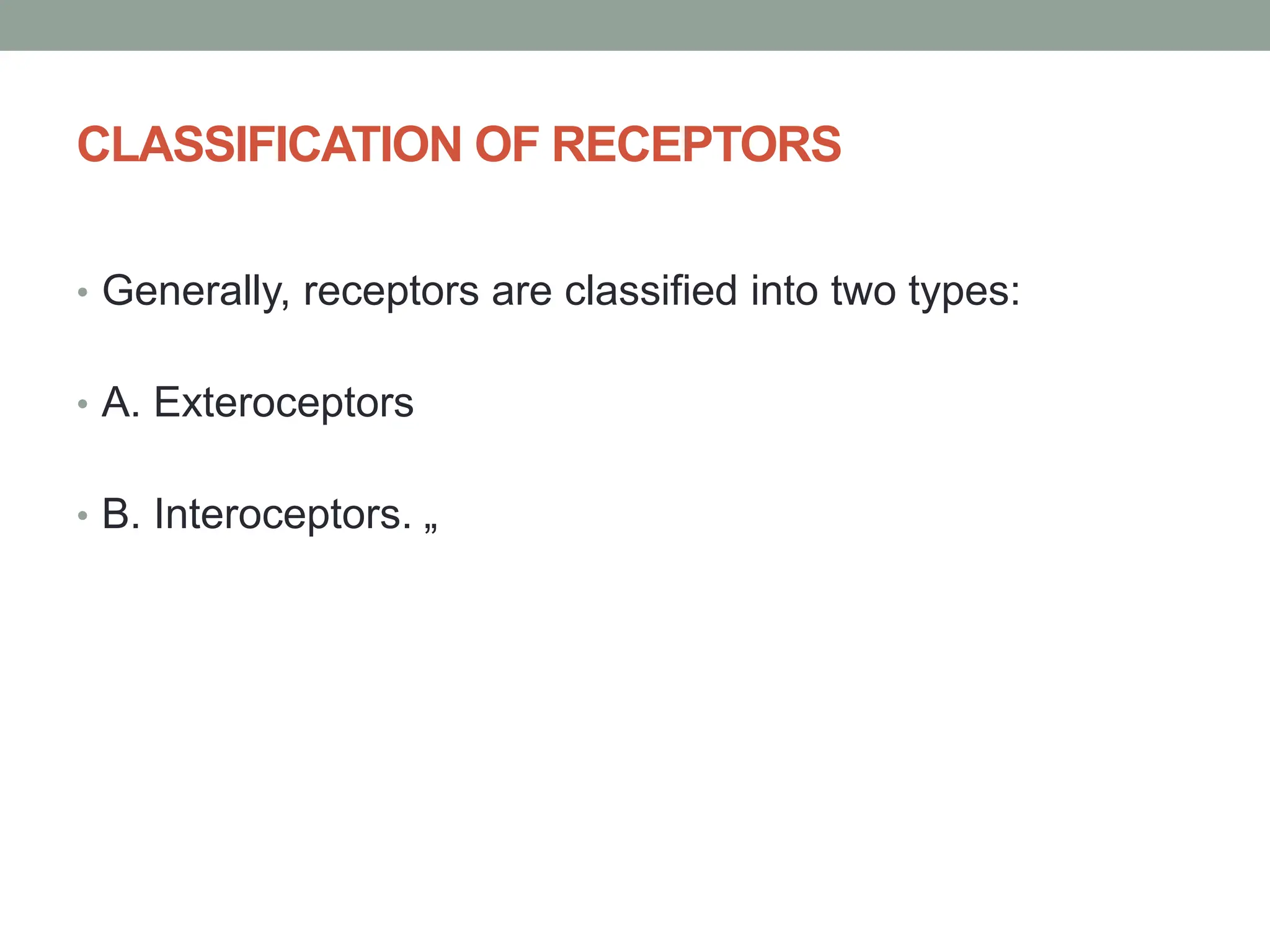 CLASSIFICATION OF RECEPTORS
• Generally, receptors are classified into two types:
• A. Exteroceptors
• B. Interoceptors. „
 