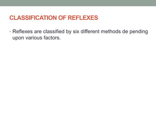 CLASSIFICATION OF REFLEXES
• Reflexes are classified by six different methods de pending
upon various factors.
 