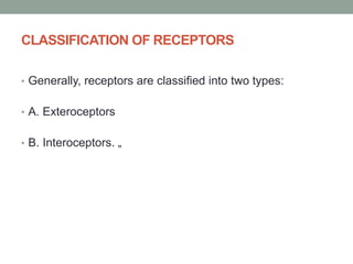 CLASSIFICATION OF RECEPTORS
• Generally, receptors are classified into two types:
• A. Exteroceptors
• B. Interoceptors. „
 