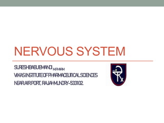 NERVOUS SYSTEM
SURESHBABUEMANDIM.PHARM
VIKASINSTITUTEOFPHARMACEUTICALSCIENCES
NEARAIRPORT,RAJAHMUNDRY-533102.
 