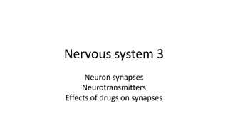 Nervous system 3
Neuron synapses
Neurotransmitters
Effects of drugs on synapses
 