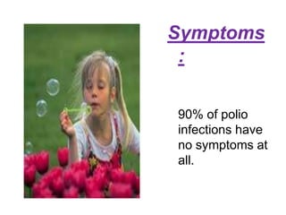 Symptoms:	90% of polio infections have no symptoms at all.