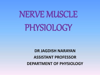 NERVE MUSCLE
PHYSIOLOGY
DR JAGDISH NARAYAN
ASSISTANT PROFESSOR
DEPARTMENT OF PHYSIOLOGY
 