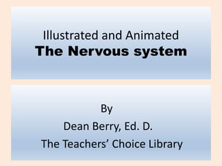 Illustrated and Animated
The Nervous system
By
Dean Berry, Ed. D.
The Teachers’ Choice Library
 