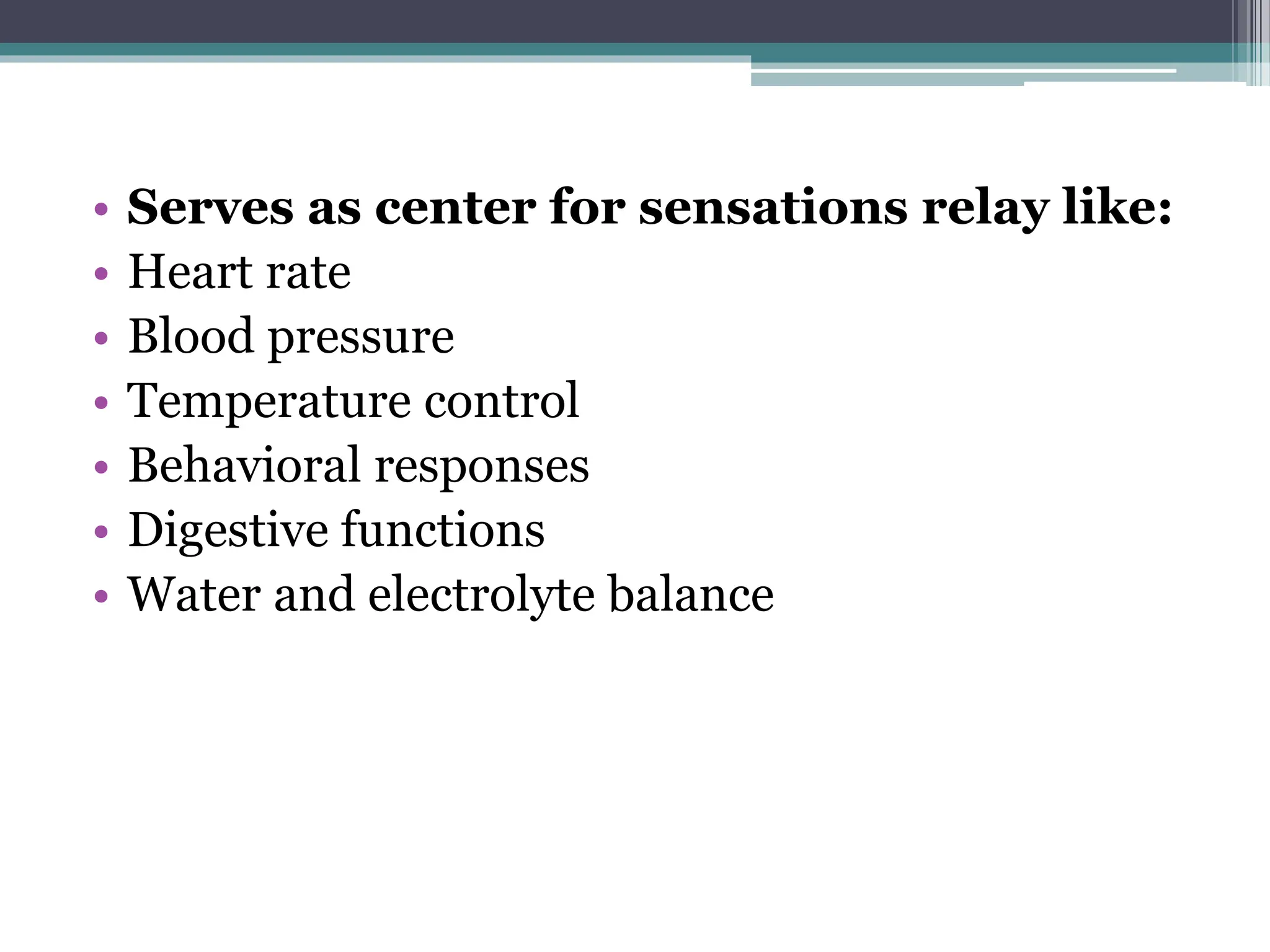 • Serves as center for sensations relay like:
• Heart rate
• Blood pressure
• Temperature control
• Behavioral responses
• Digestive functions
• Water and electrolyte balance
 