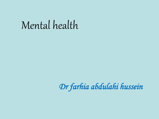 Mental health
Dr farhia abdulahi hussein
 