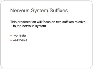 Nervous System Suffixes

This presentation will focus on two suffixes relative
 to the nervous system

 –phasia
 –esthesia
 