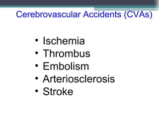 Cerebrovascular Accidents (CVAs)
• Ischemia
• Thrombus
• Embolism
• Arteriosclerosis
• Stroke
 