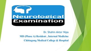 NERVOUS SYSTEM
EXAMINATION
Dr. Shahin Akter Nipa
MD (Phase A) Resident , Internal Medicine
Chittagong Medical College & Hospital
 