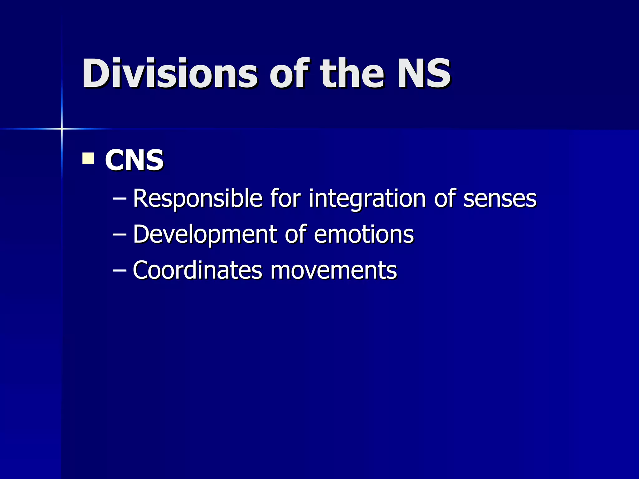 Divisions of the NS CNS Responsible for integration of senses Development of emotions Coordinates movements 