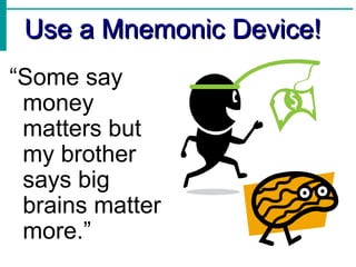 Use a Mnemonic Device! “ Some say money matters but my brother says big brains matter more.” 